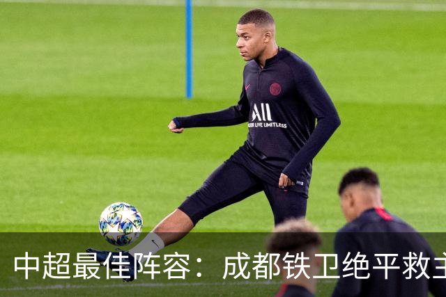 中超最佳阵容：成都铁卫绝平救主 玉昆18岁小将传射4场造4球
