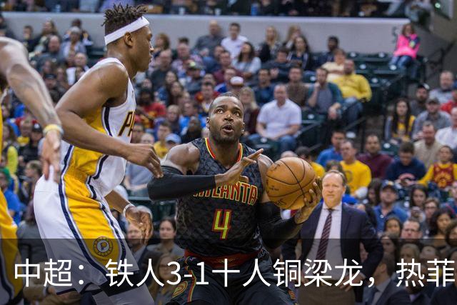 中超：铁人3-1十人铜梁龙，热菲尼奥双响，安以恩建功