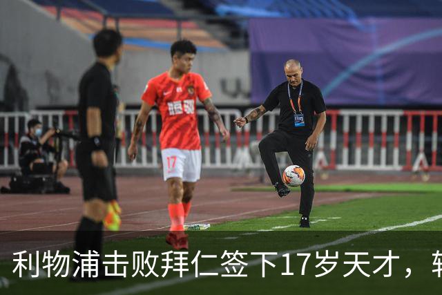 利物浦击败拜仁签下17岁天才，转会费74万镑
