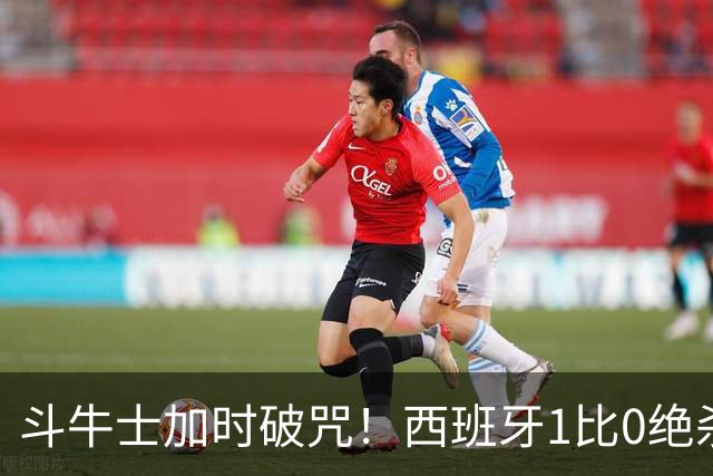 斗牛士加时破咒！西班牙1比0绝杀十人阿根廷，时隔16年重登世界之巅