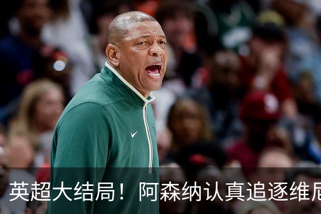 英超大结局！阿森纳认真追逐维尼 英媒粉丝集体高潮
