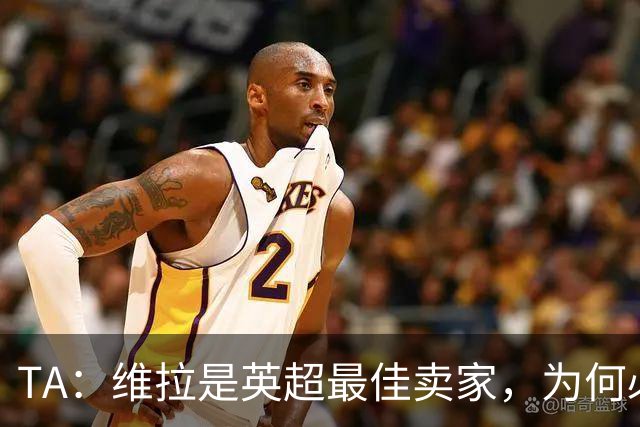 TA：维拉是英超最佳卖家，为何必须如此